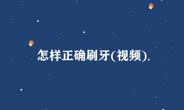 怎样正确刷牙(视频)