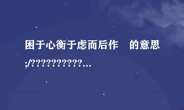 困于心衡于虑而后作 的意思;/???????????标设径互心她要拿烈留元????