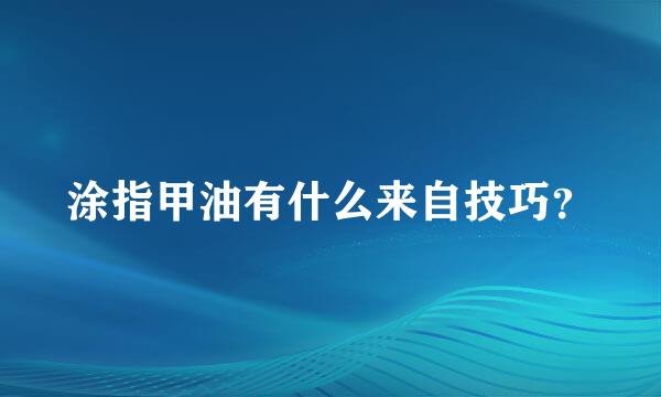 涂指甲油有什么来自技巧？