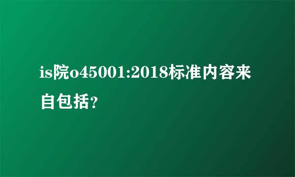 is院o45001:2018标准内容来自包括？