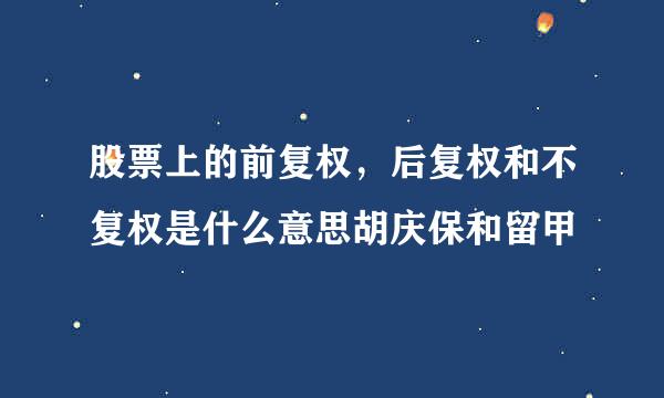 股票上的前复权，后复权和不复权是什么意思胡庆保和留甲