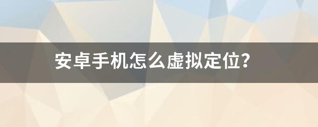 安卓手机怎么虚拟定位？