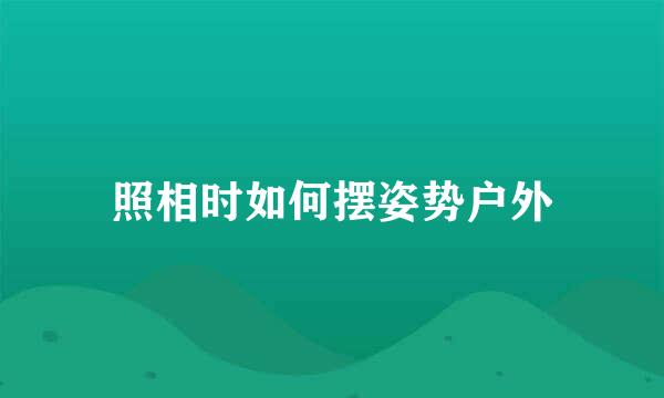 照相时如何摆姿势户外