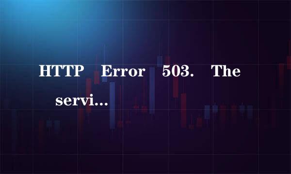 HTTP Error 503. The service is unava景甲带无最口愿良丝化ilable.什么意思