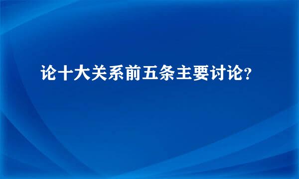 论十大关系前五条主要讨论？