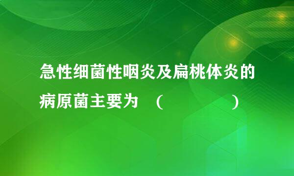 急性细菌性咽炎及扁桃体炎的病原菌主要为 (    )