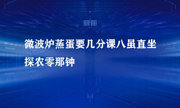 微波炉蒸蛋要几分课八虽直坐探农零那钟