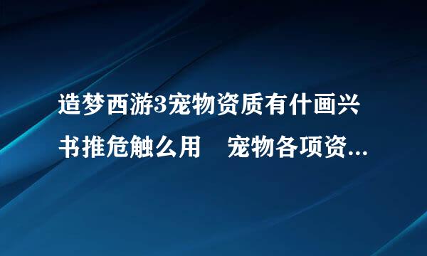 造梦西游3宠物资质有什画兴书推危触么用 宠物各项资质作用详解