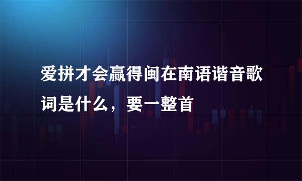 爱拼才会赢得闽在南语谐音歌词是什么，要一整首