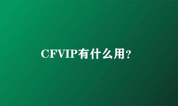 CFVIP有什么用？