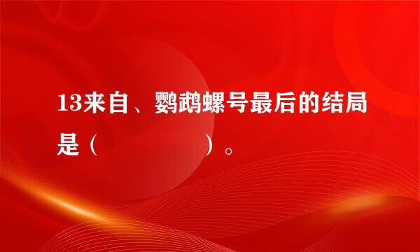 13来自、鹦鹉螺号最后的结局是（    ）。