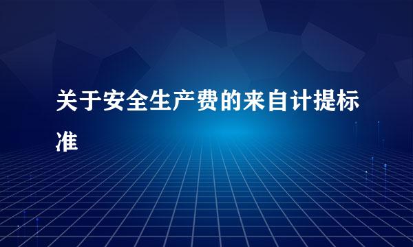 关于安全生产费的来自计提标准