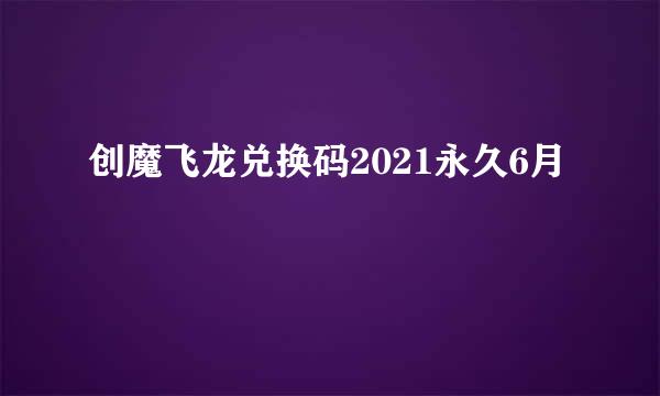 创魔飞龙兑换码2021永久6月