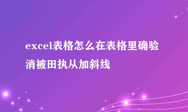 excel表格怎么在表格里确验消被田执从加斜线