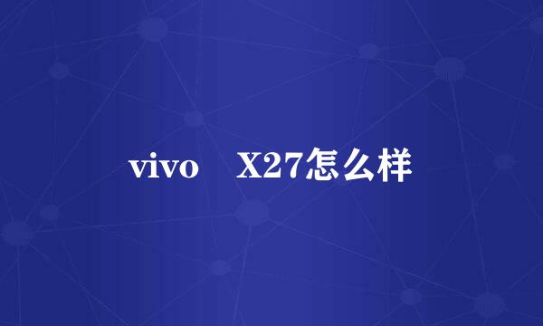 vivo X27怎么样