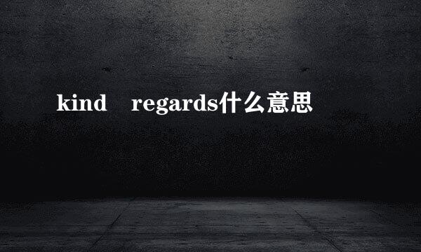 kind regards什么意思