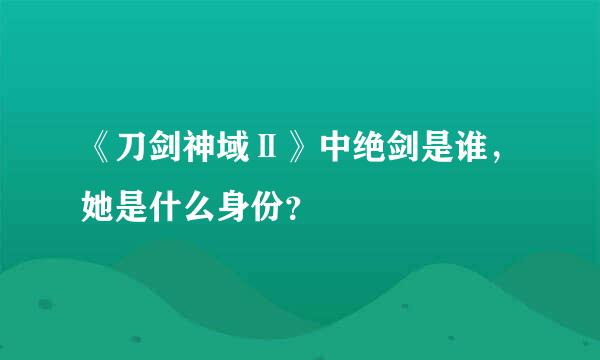 《刀剑神域Ⅱ》中绝剑是谁，她是什么身份？