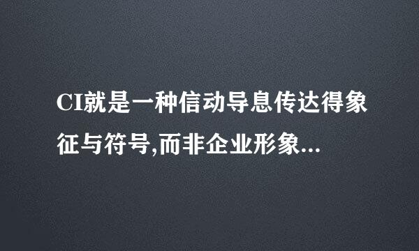 CI就是一种信动导息传达得象征与符号,而非企业形象与个性本身。