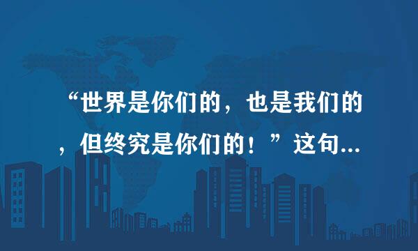 “世界是你们的，也是我们的，但终究是你们的！”这句话是谁讲的？