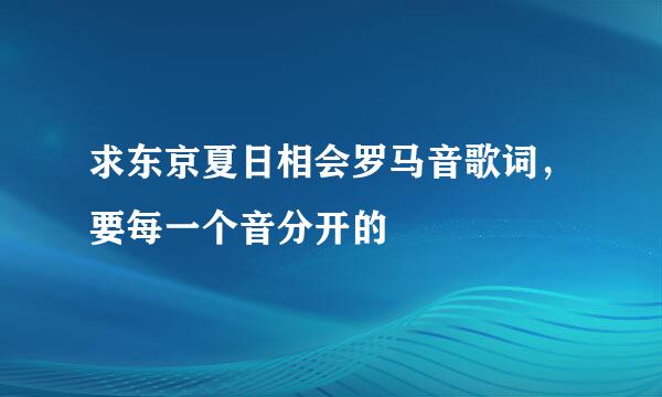 求东京夏日相会罗马音歌词，要每一个音分开的