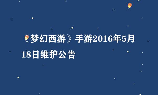 《梦幻西游》手游2016年5月18日维护公告