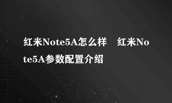 红米Note5A怎么样 红米Note5A参数配置介绍