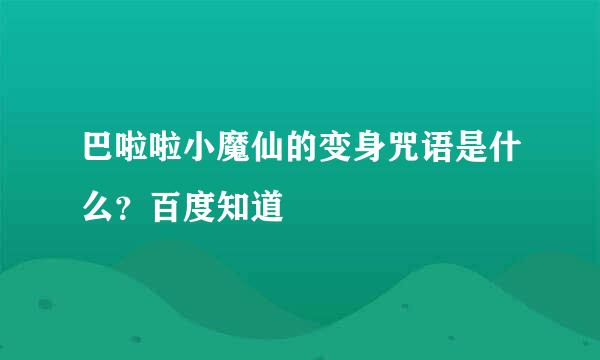 巴啦啦小魔仙的变身咒语是什么？百度知道