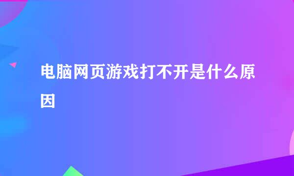 电脑网页游戏打不开是什么原因