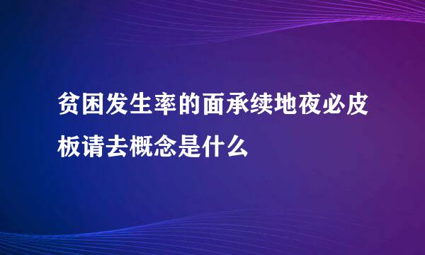 贫困发生率的面承续地夜必皮板请去概念是什么