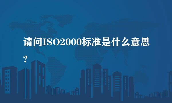 请问ISO2000标准是什么意思?