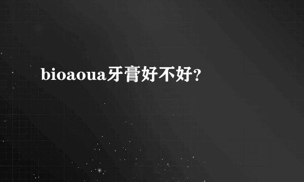 bioaoua牙膏好不好？