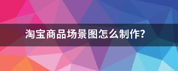 淘宝商来自品场景图怎么制作？