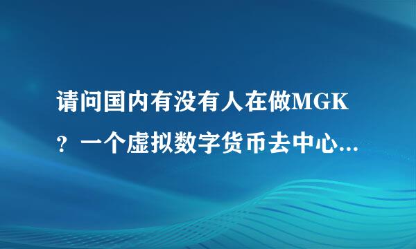 请问国内有没有人在做MGK？一个虚拟数字货币去中心低血互宗校深胡化交易平台。详细了解一下呢