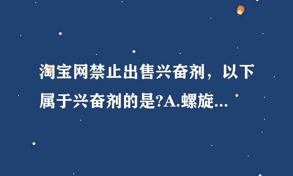 淘宝网禁止出售兴奋剂，以下属于兴奋剂的是?A.螺旋藻B.地塞米松C.来自红牛D.可口可乐