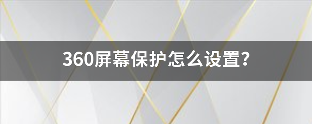 360来自屏幕保护怎么设置？