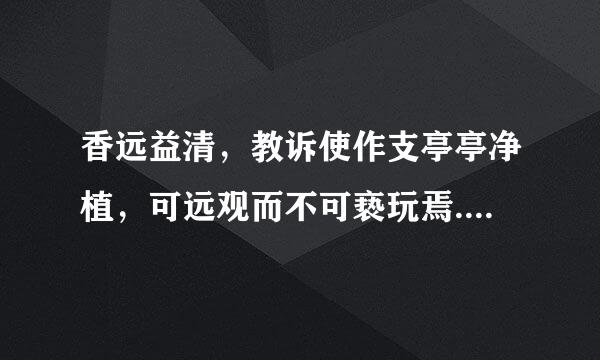 香远益清，教诉使作支亭亭净植，可远观而不可亵玩焉.什么意思