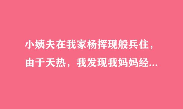 小姨夫在我家杨挥现般兵住，由于天热，我发现我妈妈经常只穿一件衬衣，下面连内裤都不穿，一不注意屁股就会露出来。