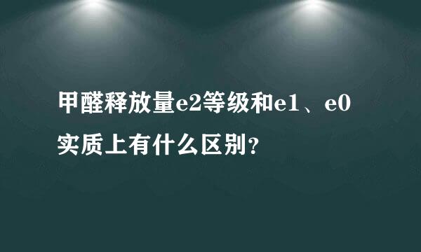 甲醛释放量e2等级和e1、e0实质上有什么区别？