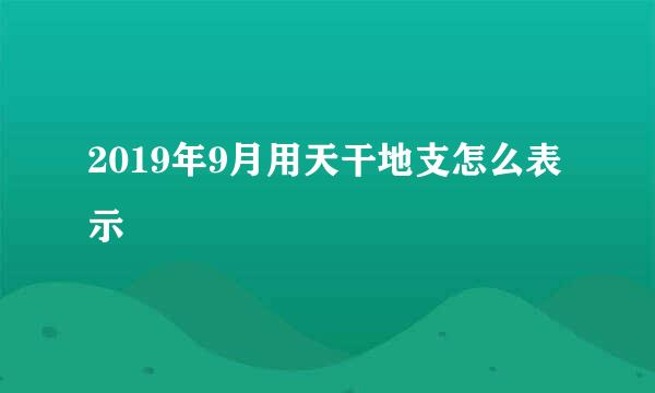 2019年9月用天干地支怎么表示