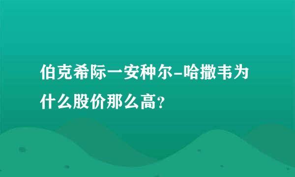 伯克希际一安种尔-哈撒韦为什么股价那么高？