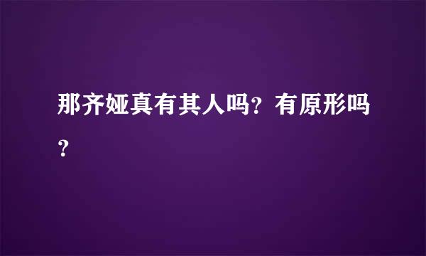 那齐娅真有其人吗？有原形吗？