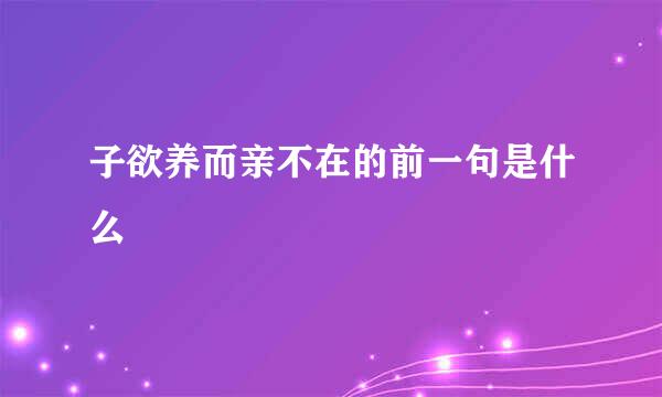 子欲养而亲不在的前一句是什么