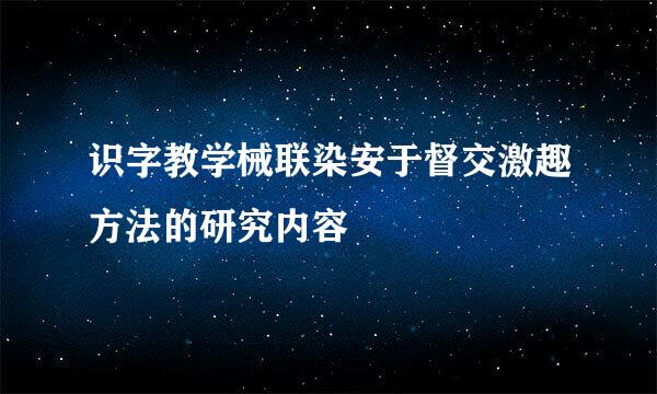 识字教学械联染安于督交激趣方法的研究内容