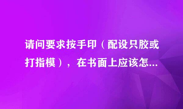 请问要求按手印（配设只胶或打指模），在书面上应该怎么样表达？