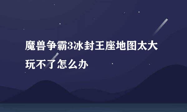 魔兽争霸3冰封王座地图太大玩不了怎么办