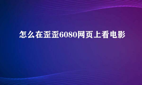 怎么在歪歪6080网页上看电影