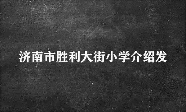 济南市胜利大街小学介绍发