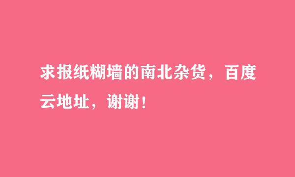 求报纸糊墙的南北杂货，百度云地址，谢谢！