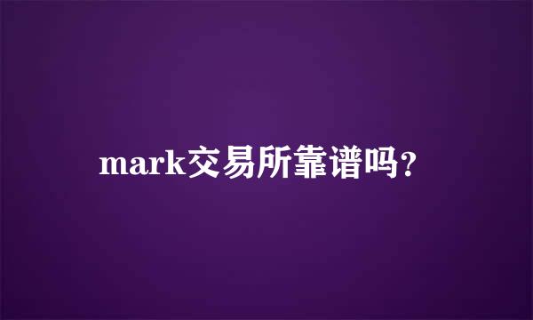 mark交易所靠谱吗？