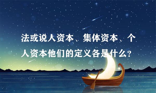 法或说人资本、集体资本、个人资本他们的定义各是什么？